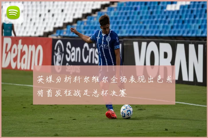 英媒分析科尔维尔全场表现出色或将首发征战足总杯决赛