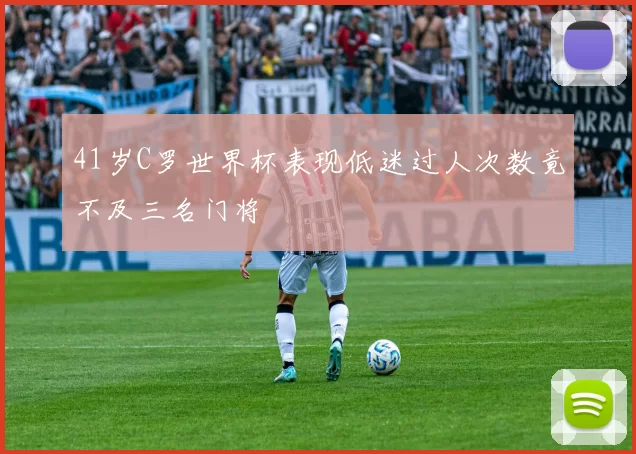 41岁C罗世界杯表现低迷过人次数竟不及三名门将