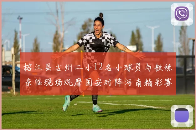 榕江县古州二小12名小球员与教练亲临现场观摩国安对阵河南精彩赛事