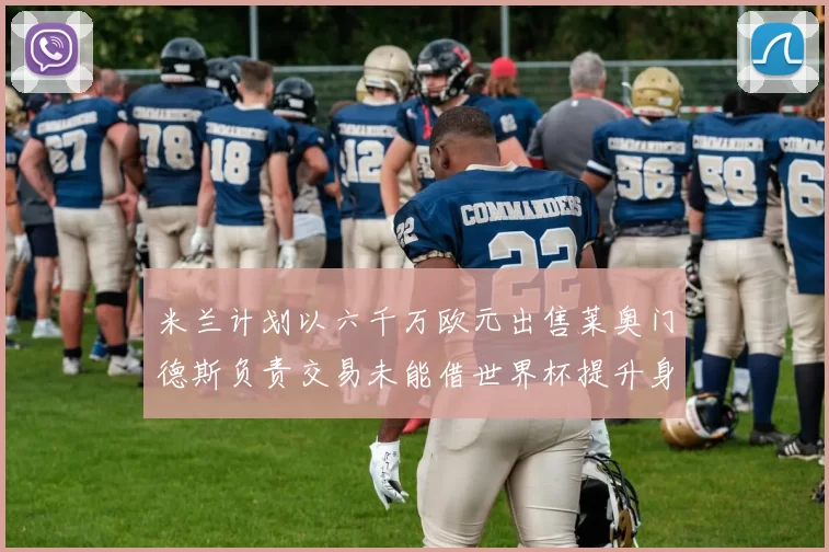 米兰计划以六千万欧元出售莱奥门德斯负责交易未能借世界杯提升身价