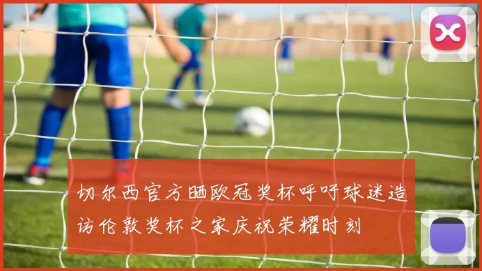 切尔西官方晒欧冠奖杯呼吁球迷造访伦敦奖杯之家庆祝荣耀时刻