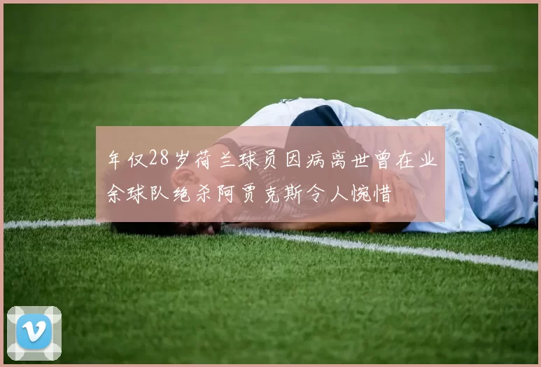 年仅28岁荷兰球员因病离世曾在业余球队绝杀阿贾克斯令人惋惜