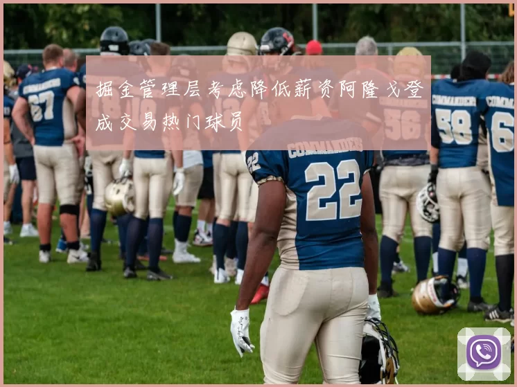 掘金管理层考虑降低薪资阿隆戈登成交易热门球员